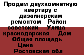 Продам двухкомнатную квартиру с дизайнерским ремонтом › Район ­ советский  › Улица ­ 2 краснодарская  › Дом ­ 35 › Общая площадь ­ 71 › Цена ­ 6 500 000 - Ростовская обл., Ростов-на-Дону г. Недвижимость » Квартиры продажа   . Ростовская обл.,Ростов-на-Дону г.